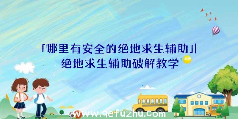 「哪里有安全的绝地求生辅助」|绝地求生辅助破解教学